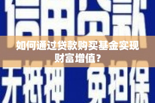 永清如何通过贷款购买基金实现财富增值？