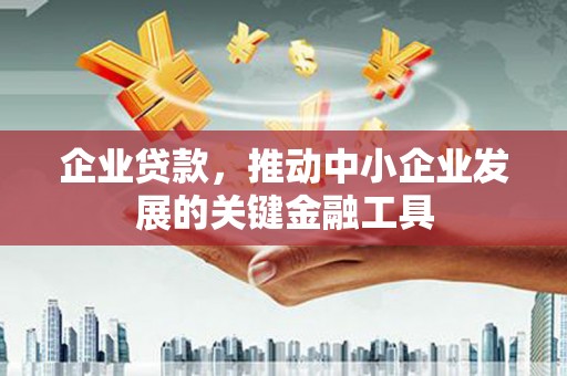 永清企业贷款，推动中小企业发展的关键金融工具