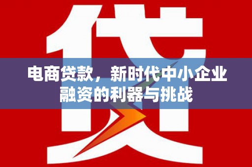 永清电商贷款，新时代中小企业融资的利器与挑战
