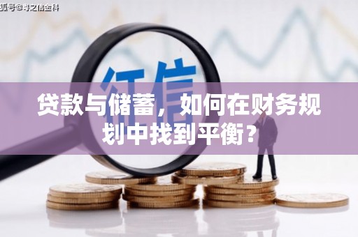 永清贷款与储蓄，如何在财务规划中找到平衡？