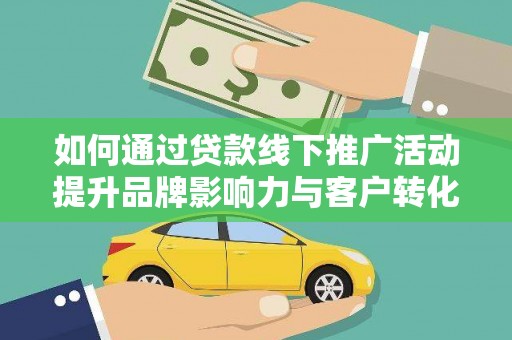 永清如何通过贷款线下推广活动提升品牌影响力与客户转化率