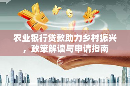 永清农业银行贷款助力乡村振兴，政策解读与申请指南