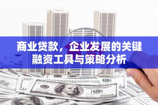 永清商业贷款，企业发展的关键融资工具与策略分析