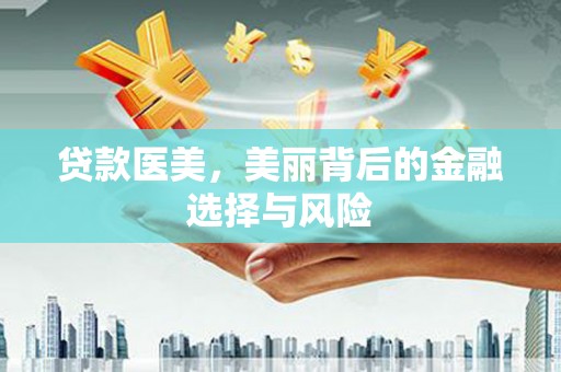 永清贷款医美，美丽背后的金融选择与风险