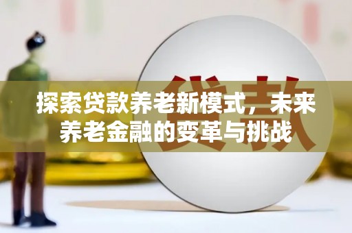 永清探索贷款养老新模式，未来养老金融的变革与挑战
