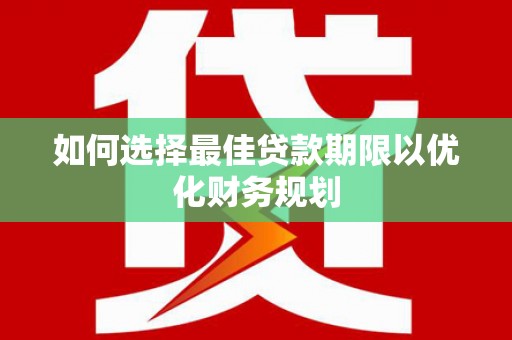 永清如何选择最佳贷款期限以优化财务规划