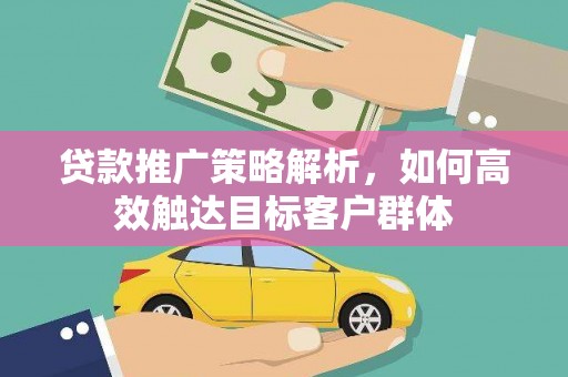 永清贷款推广策略解析，如何高效触达目标客户群体