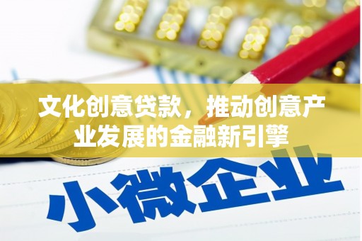 永清文化创意贷款，推动创意产业发展的金融新引擎