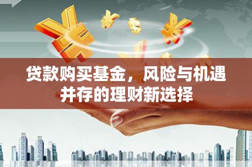 永清贷款购买基金，风险与机遇并存的理财新选择