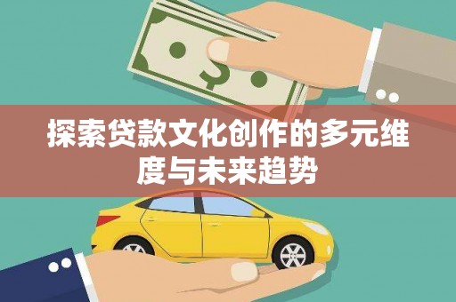 永清探索贷款文化创作的多元维度与未来趋势