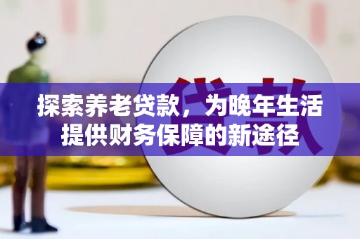 永清探索养老贷款，为晚年生活提供财务保障的新途径