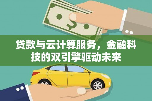 永清贷款与云计算服务，金融科技的双引擎驱动未来