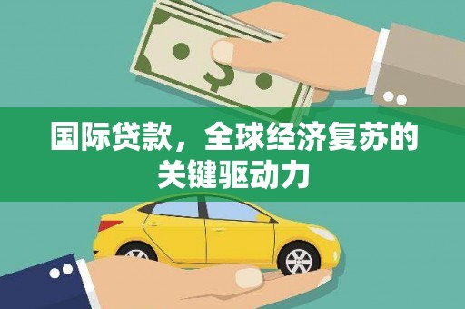 永清国际贷款，全球经济复苏的关键驱动力