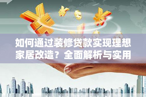 永清如何通过装修贷款实现理想家居改造？全面解析与实用指南