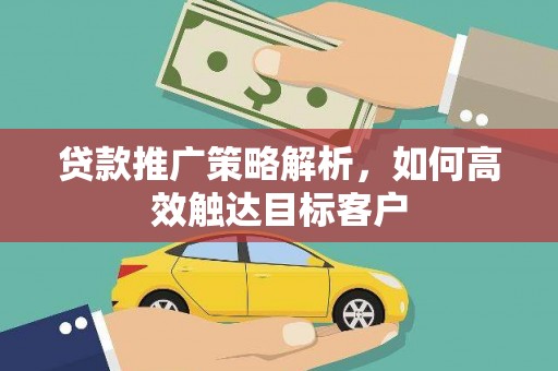 永清贷款推广策略解析，如何高效触达目标客户