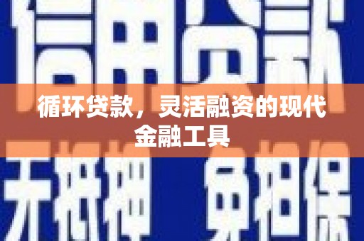 永清循环贷款，灵活融资的现代金融工具