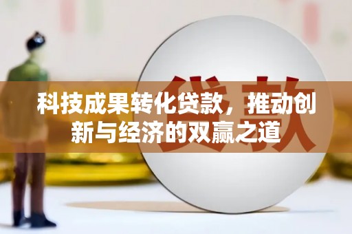 永清科技成果转化贷款，推动创新与经济的双赢之道