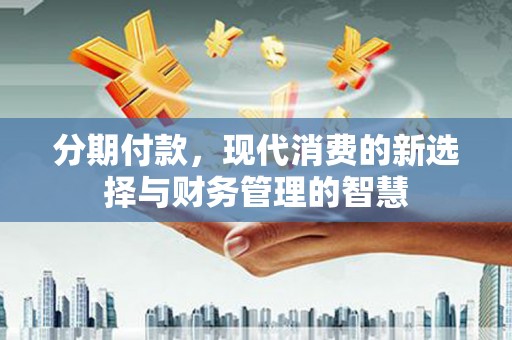 永清分期付款，现代消费的新选择与财务管理的智慧