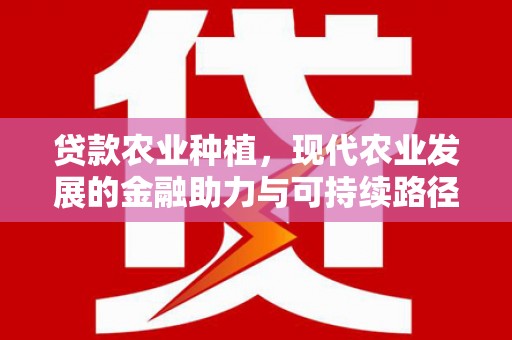 永清贷款农业种植，现代农业发展的金融助力与可持续路径