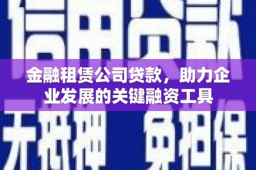 永清金融租赁公司贷款，助力企业发展的关键融资工具