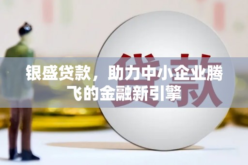 永清银盛贷款，助力中小企业腾飞的金融新引擎