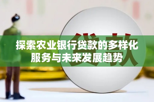 永清探索农业银行贷款的多样化服务与未来发展趋势