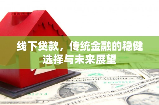 永清线下贷款，传统金融的稳健选择与未来展望