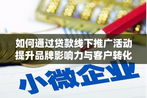 永清如何通过贷款线下推广活动提升品牌影响力与客户转化率