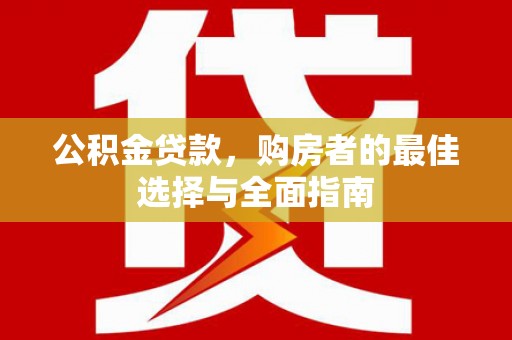 永清公积金贷款，购房者的最佳选择与全面指南