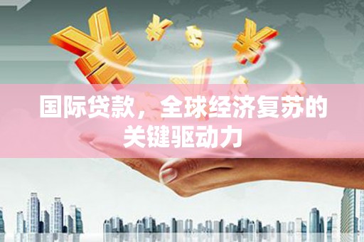 永清国际贷款，全球经济复苏的关键驱动力