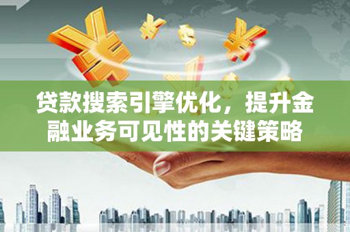 永清贷款搜索引擎优化，提升金融业务可见性的关键策略