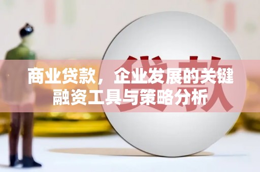永清商业贷款，企业发展的关键融资工具与策略分析