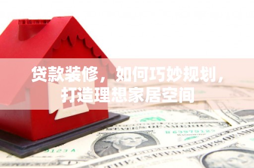 永清贷款装修，如何巧妙规划，打造理想家居空间