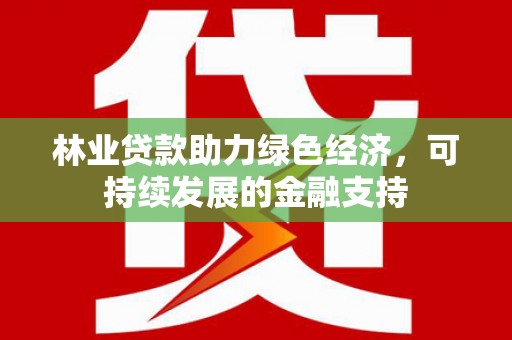 永清林业贷款助力绿色经济，可持续发展的金融支持