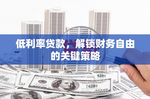 永清低利率贷款，解锁财务自由的关键策略