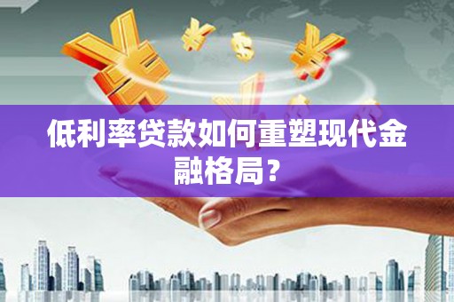 永清低利率贷款如何重塑现代金融格局？