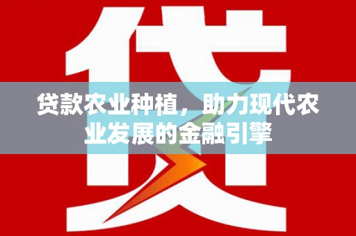 永清贷款农业种植，助力现代农业发展的金融引擎