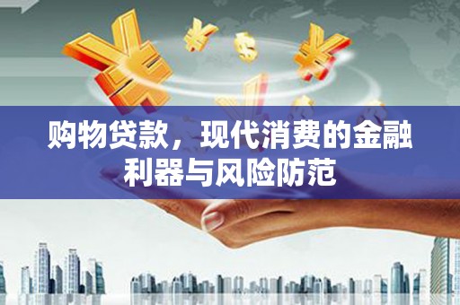 永清购物贷款，现代消费的金融利器与风险防范