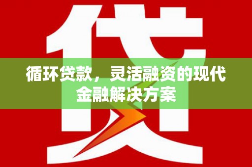 永清循环贷款，灵活融资的现代金融解决方案