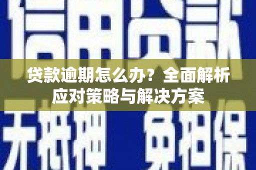 永清贷款逾期怎么办？全面解析应对策略与解决方案