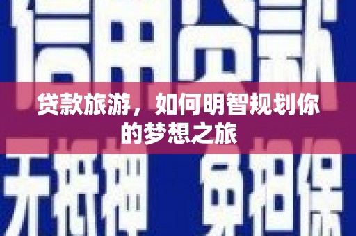 永清贷款旅游，如何明智规划你的梦想之旅