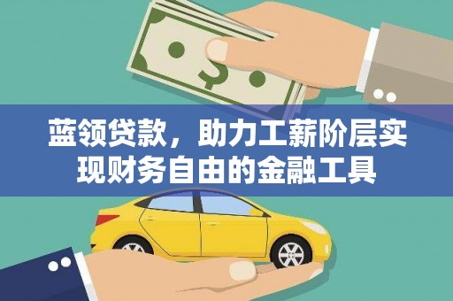 永清蓝领贷款，助力工薪阶层实现财务自由的金融工具