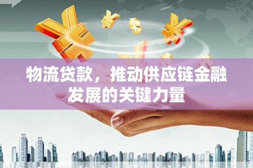 永清物流贷款，推动供应链金融发展的关键力量