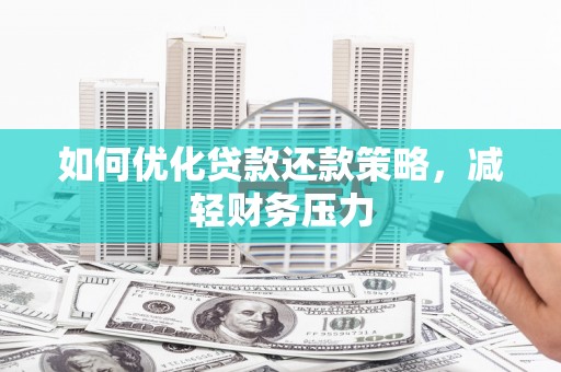 永清如何优化贷款还款策略，减轻财务压力