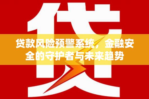 永清贷款风险预警系统，金融安全的守护者与未来趋势
