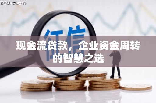 永清现金流贷款，企业资金周转的智慧之选