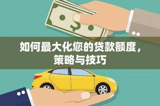 永清如何最大化您的贷款额度，策略与技巧