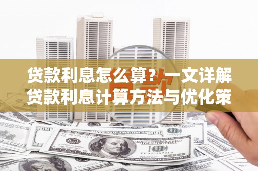 永清贷款利息怎么算？一文详解贷款利息计算方法与优化策略