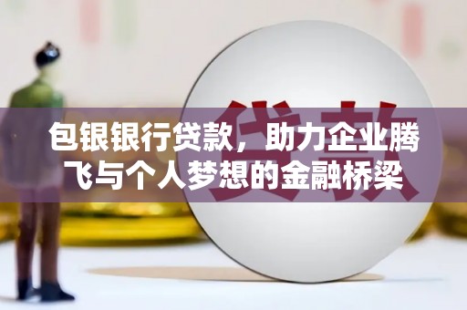 永清包银银行贷款，助力企业腾飞与个人梦想的金融桥梁