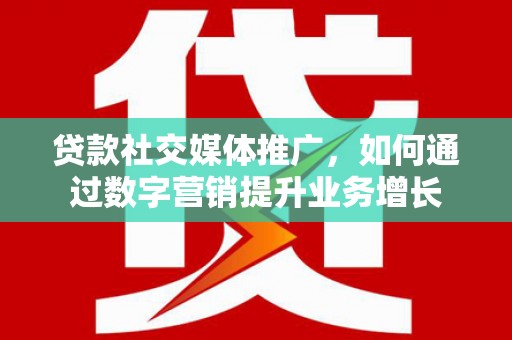 永清贷款社交媒体推广，如何通过数字营销提升业务增长